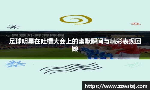 足球明星在吐槽大会上的幽默瞬间与精彩表现回顾