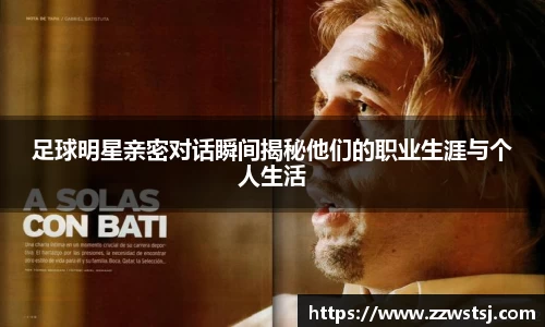足球明星亲密对话瞬间揭秘他们的职业生涯与个人生活