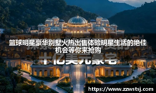 篮球明星豪华别墅火热出售体验明星生活的绝佳机会等你来抢购