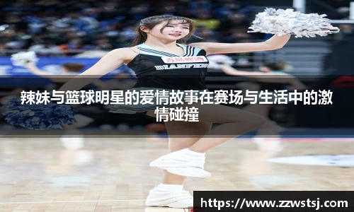 辣妹与篮球明星的爱情故事在赛场与生活中的激情碰撞