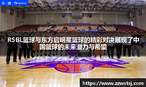 RSBL篮球与东方启明星篮球的精彩对决展现了中国篮球的未来潜力与希望